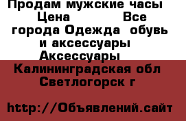 Продам мужские часы  › Цена ­ 2 000 - Все города Одежда, обувь и аксессуары » Аксессуары   . Калининградская обл.,Светлогорск г.